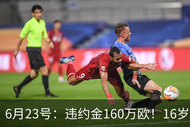 6月23号：违约金160万欧！16岁刘凯源签约西甲，中国足球青训是出路还是豪赌？